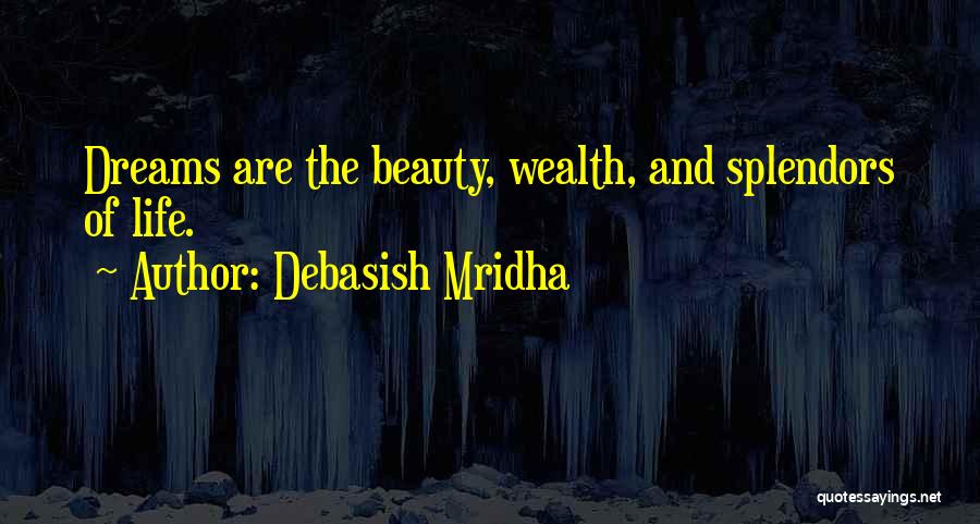 Debasish Mridha Quotes: Dreams Are The Beauty, Wealth, And Splendors Of Life.