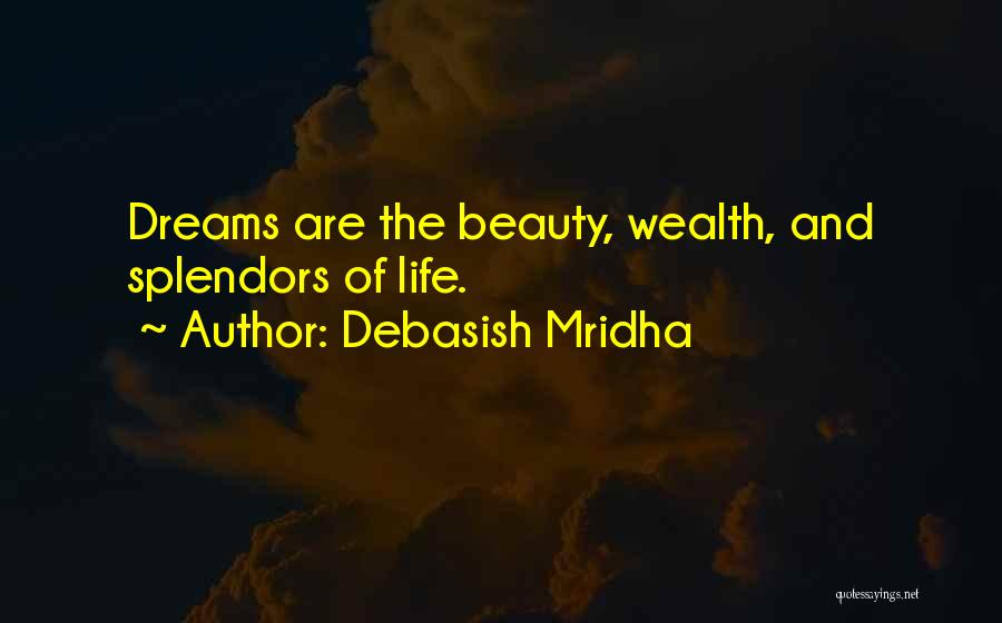 Debasish Mridha Quotes: Dreams Are The Beauty, Wealth, And Splendors Of Life.