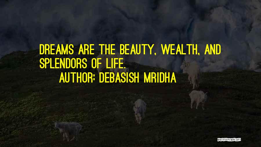 Debasish Mridha Quotes: Dreams Are The Beauty, Wealth, And Splendors Of Life.