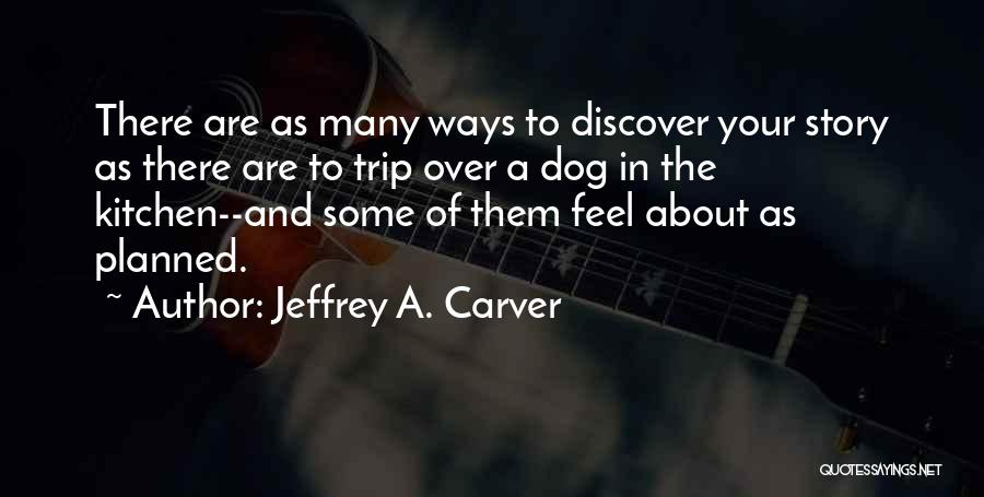 Jeffrey A. Carver Quotes: There Are As Many Ways To Discover Your Story As There Are To Trip Over A Dog In The Kitchen--and