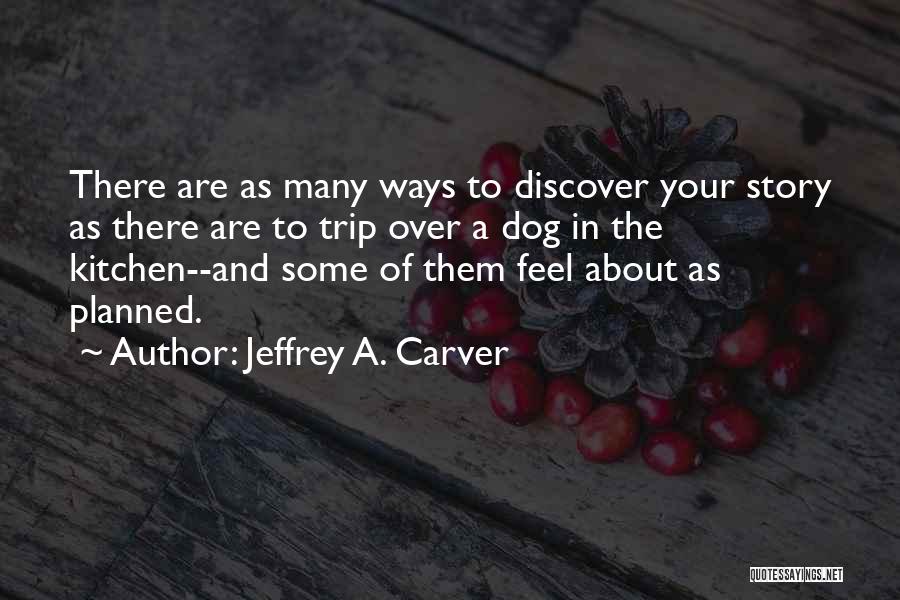 Jeffrey A. Carver Quotes: There Are As Many Ways To Discover Your Story As There Are To Trip Over A Dog In The Kitchen--and