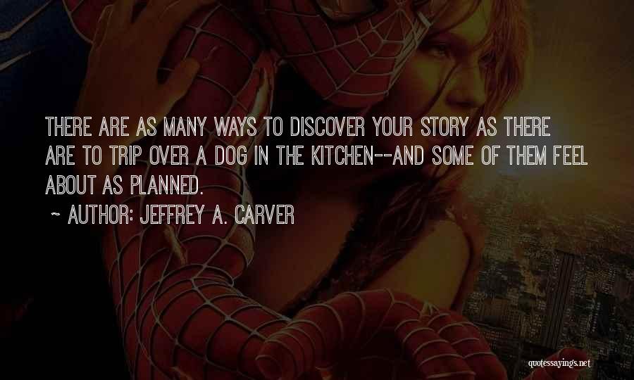 Jeffrey A. Carver Quotes: There Are As Many Ways To Discover Your Story As There Are To Trip Over A Dog In The Kitchen--and