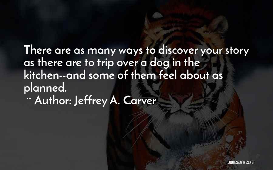 Jeffrey A. Carver Quotes: There Are As Many Ways To Discover Your Story As There Are To Trip Over A Dog In The Kitchen--and