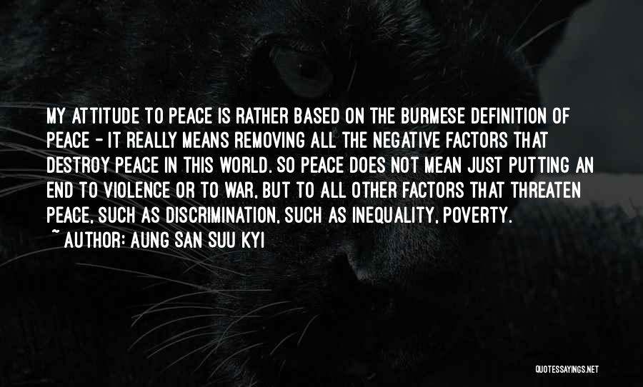 Aung San Suu Kyi Quotes: My Attitude To Peace Is Rather Based On The Burmese Definition Of Peace - It Really Means Removing All The