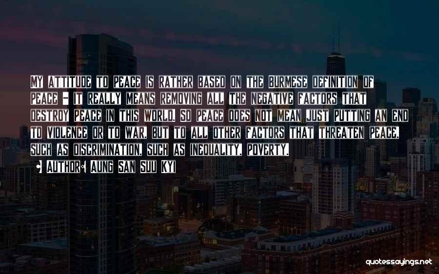 Aung San Suu Kyi Quotes: My Attitude To Peace Is Rather Based On The Burmese Definition Of Peace - It Really Means Removing All The