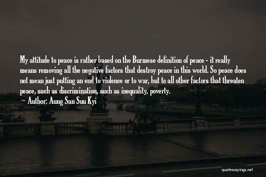 Aung San Suu Kyi Quotes: My Attitude To Peace Is Rather Based On The Burmese Definition Of Peace - It Really Means Removing All The