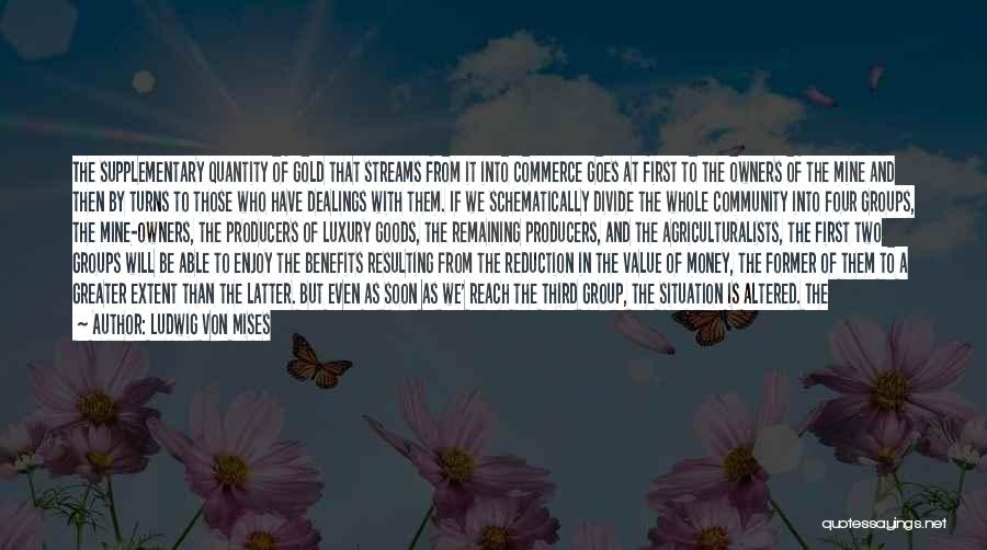 Ludwig Von Mises Quotes: The Supplementary Quantity Of Gold That Streams From It Into Commerce Goes At First To The Owners Of The Mine