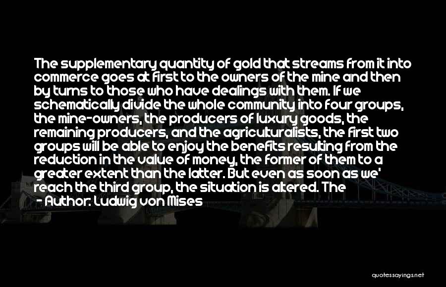 Ludwig Von Mises Quotes: The Supplementary Quantity Of Gold That Streams From It Into Commerce Goes At First To The Owners Of The Mine