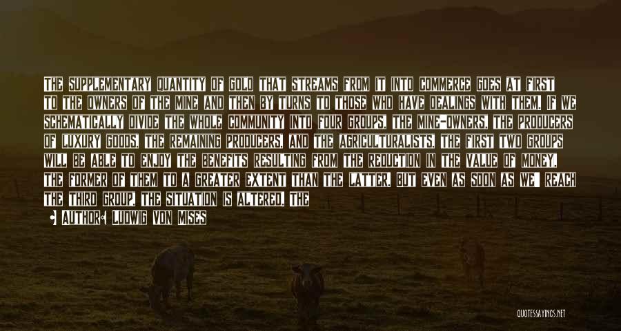 Ludwig Von Mises Quotes: The Supplementary Quantity Of Gold That Streams From It Into Commerce Goes At First To The Owners Of The Mine