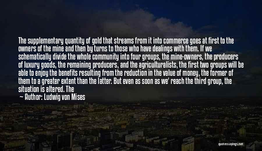 Ludwig Von Mises Quotes: The Supplementary Quantity Of Gold That Streams From It Into Commerce Goes At First To The Owners Of The Mine