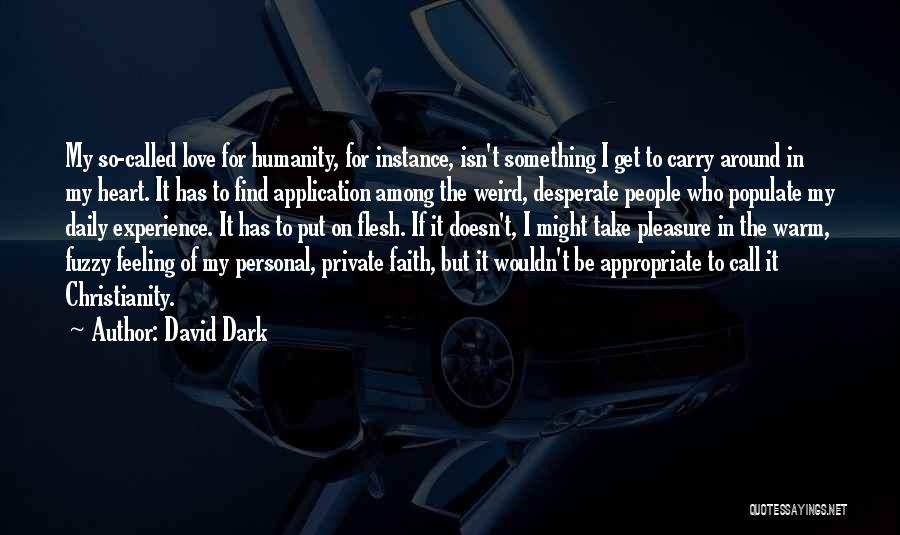 David Dark Quotes: My So-called Love For Humanity, For Instance, Isn't Something I Get To Carry Around In My Heart. It Has To