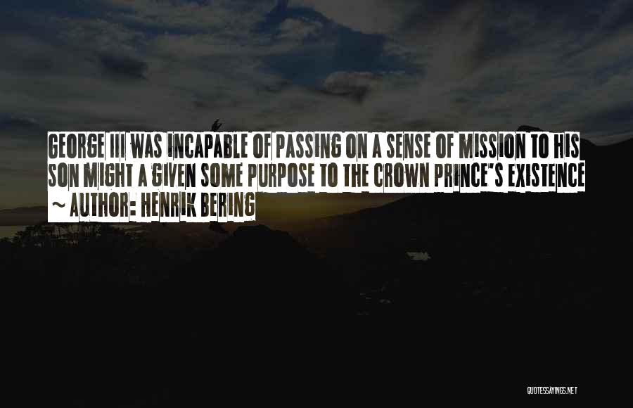 Henrik Bering Quotes: George Iii Was Incapable Of Passing On A Sense Of Mission To His Son Might A Given Some Purpose To
