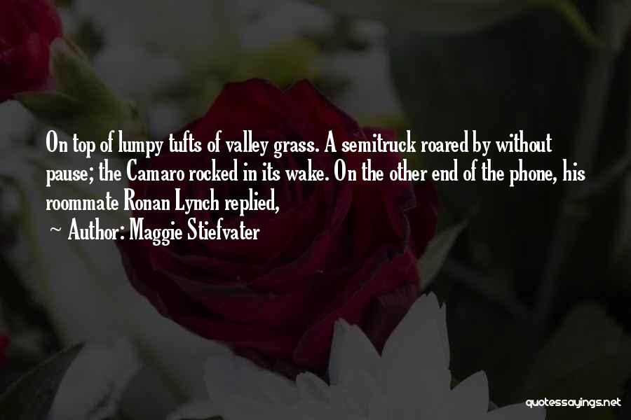 Maggie Stiefvater Quotes: On Top Of Lumpy Tufts Of Valley Grass. A Semitruck Roared By Without Pause; The Camaro Rocked In Its Wake.