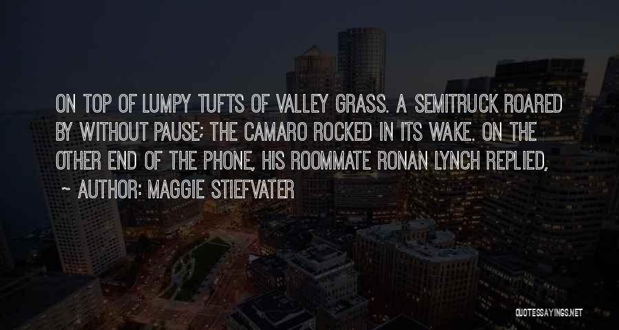 Maggie Stiefvater Quotes: On Top Of Lumpy Tufts Of Valley Grass. A Semitruck Roared By Without Pause; The Camaro Rocked In Its Wake.