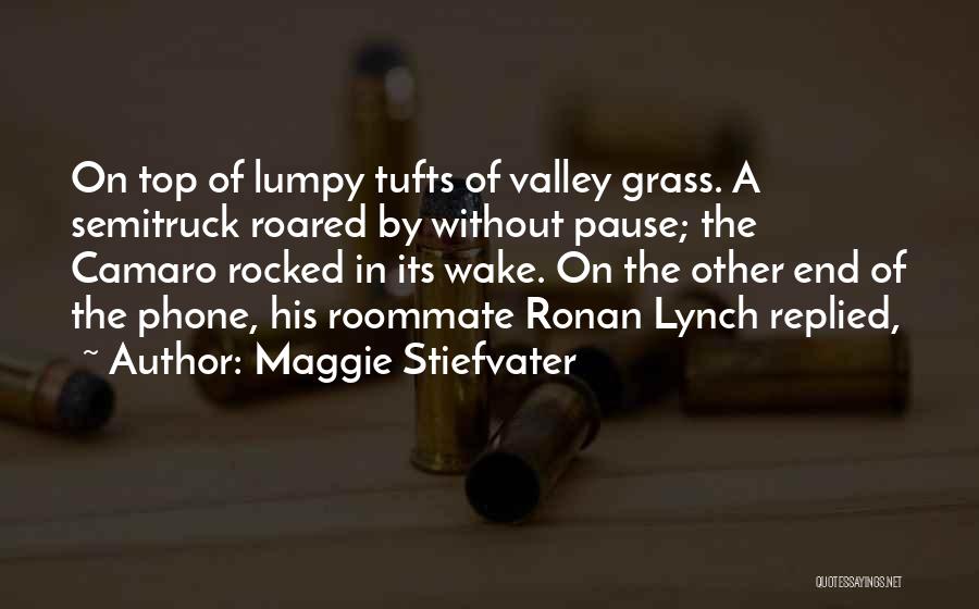 Maggie Stiefvater Quotes: On Top Of Lumpy Tufts Of Valley Grass. A Semitruck Roared By Without Pause; The Camaro Rocked In Its Wake.