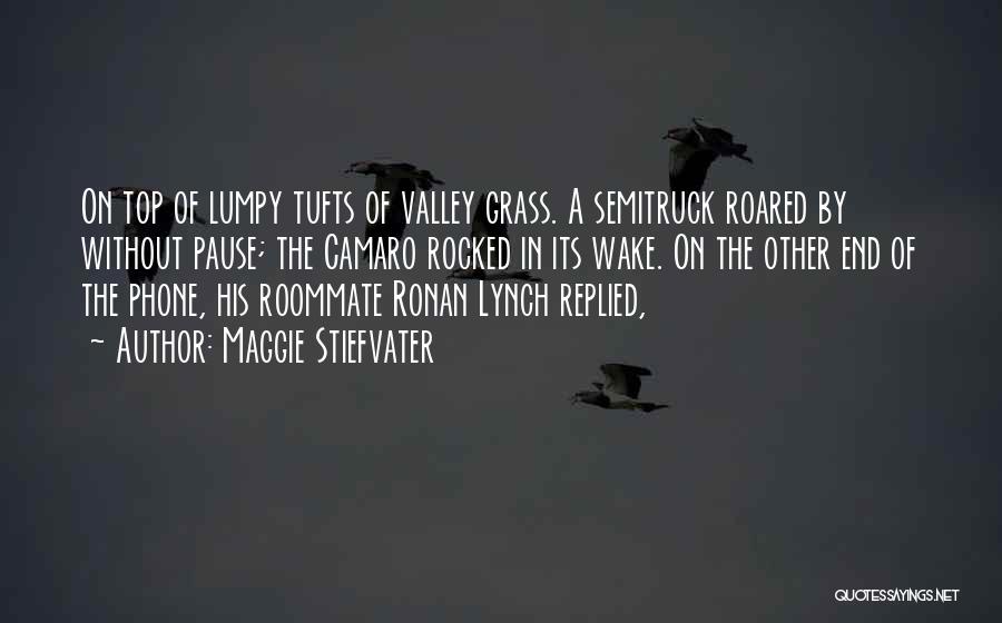 Maggie Stiefvater Quotes: On Top Of Lumpy Tufts Of Valley Grass. A Semitruck Roared By Without Pause; The Camaro Rocked In Its Wake.