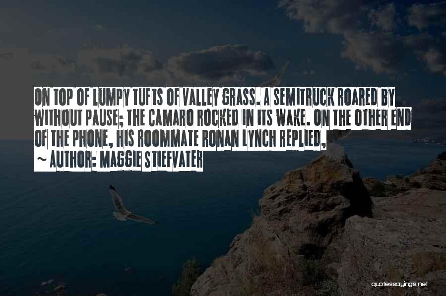 Maggie Stiefvater Quotes: On Top Of Lumpy Tufts Of Valley Grass. A Semitruck Roared By Without Pause; The Camaro Rocked In Its Wake.