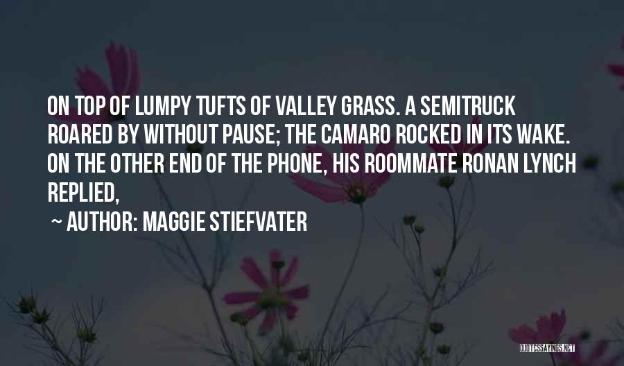 Maggie Stiefvater Quotes: On Top Of Lumpy Tufts Of Valley Grass. A Semitruck Roared By Without Pause; The Camaro Rocked In Its Wake.