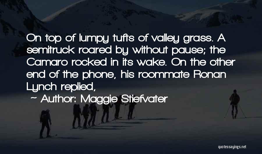 Maggie Stiefvater Quotes: On Top Of Lumpy Tufts Of Valley Grass. A Semitruck Roared By Without Pause; The Camaro Rocked In Its Wake.