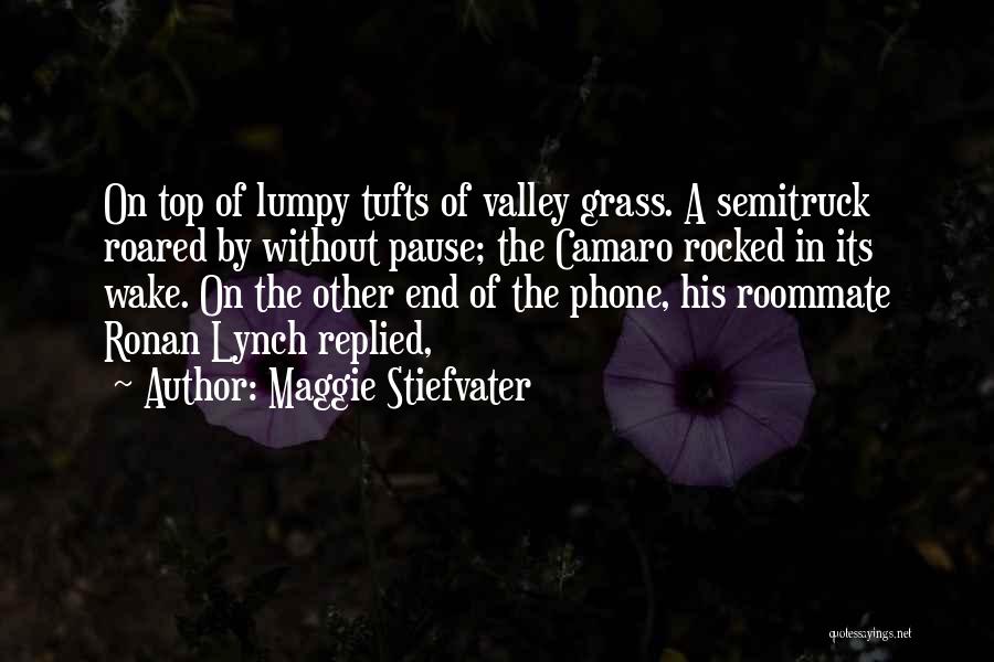 Maggie Stiefvater Quotes: On Top Of Lumpy Tufts Of Valley Grass. A Semitruck Roared By Without Pause; The Camaro Rocked In Its Wake.