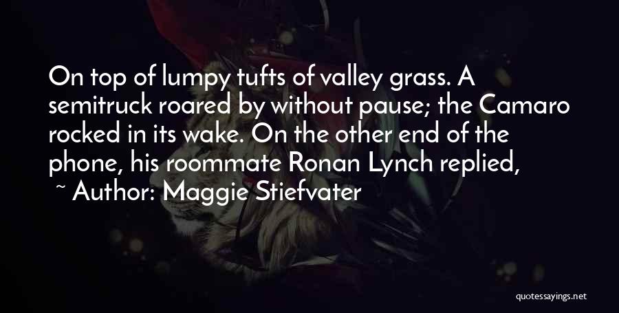 Maggie Stiefvater Quotes: On Top Of Lumpy Tufts Of Valley Grass. A Semitruck Roared By Without Pause; The Camaro Rocked In Its Wake.