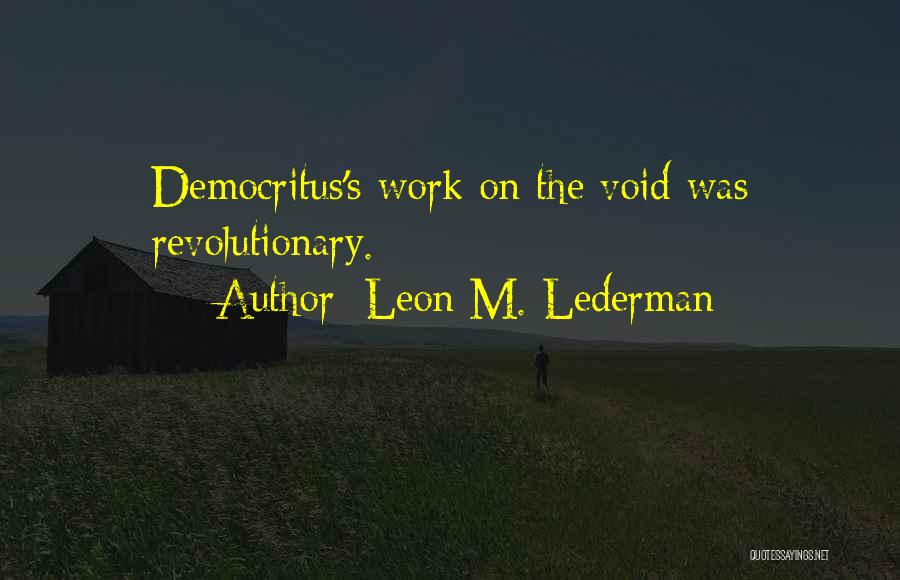 Leon M. Lederman Quotes: Democritus's Work On The Void Was Revolutionary.