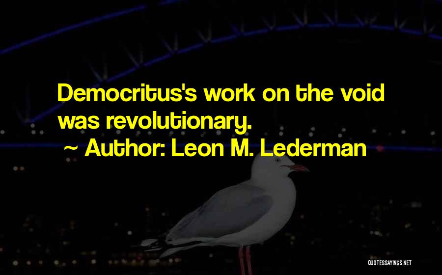 Leon M. Lederman Quotes: Democritus's Work On The Void Was Revolutionary.