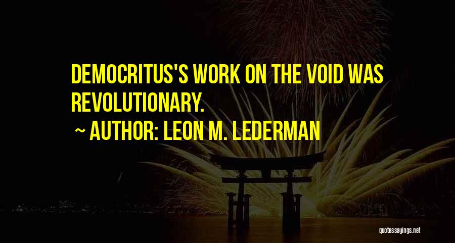 Leon M. Lederman Quotes: Democritus's Work On The Void Was Revolutionary.