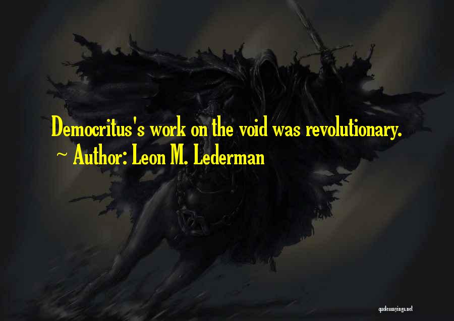 Leon M. Lederman Quotes: Democritus's Work On The Void Was Revolutionary.