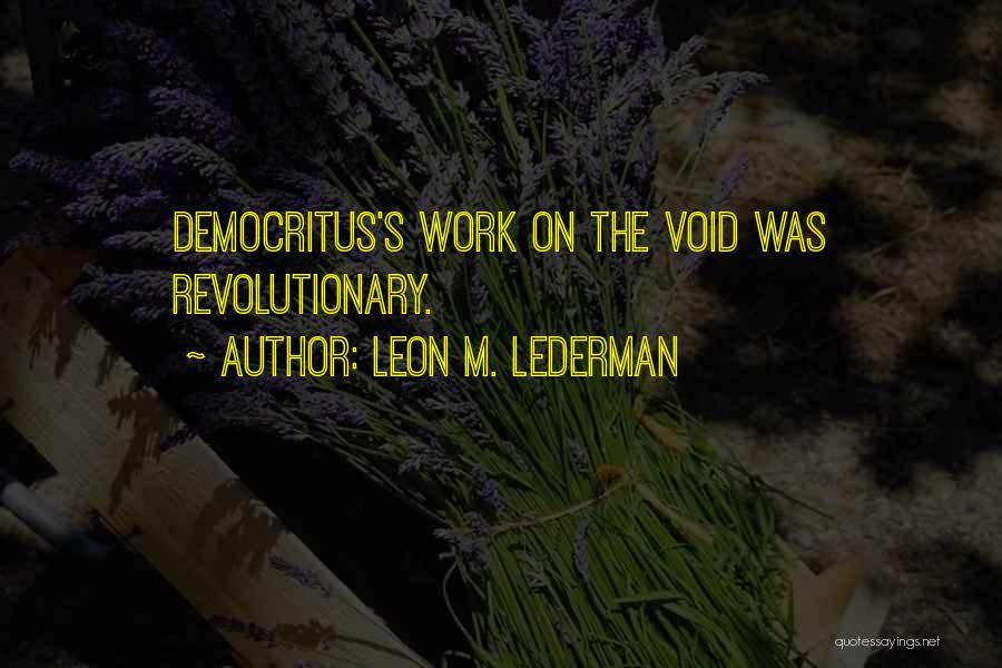 Leon M. Lederman Quotes: Democritus's Work On The Void Was Revolutionary.