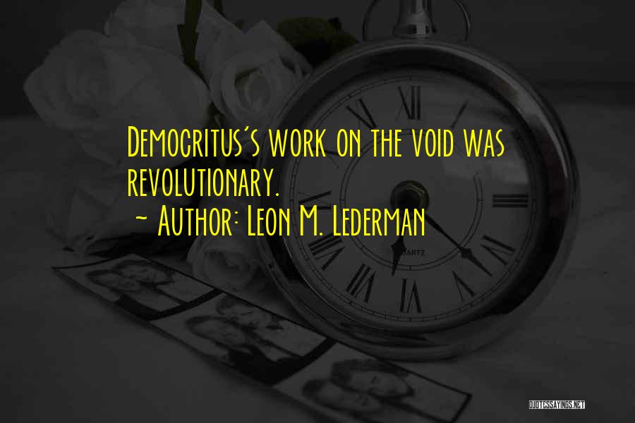 Leon M. Lederman Quotes: Democritus's Work On The Void Was Revolutionary.