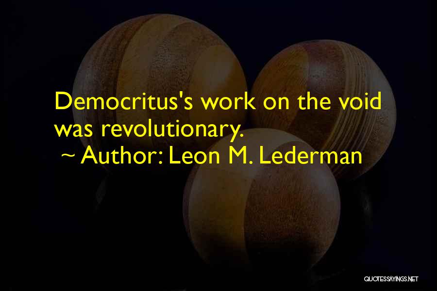 Leon M. Lederman Quotes: Democritus's Work On The Void Was Revolutionary.