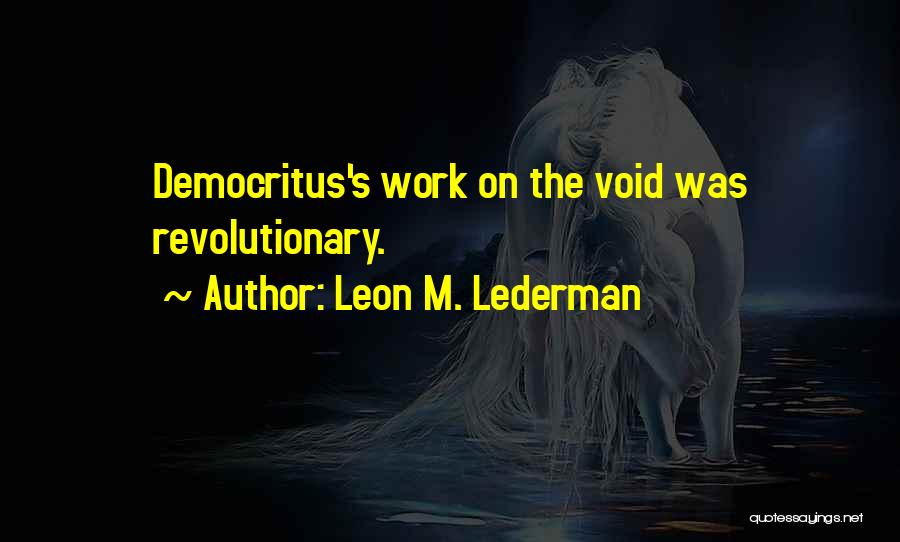 Leon M. Lederman Quotes: Democritus's Work On The Void Was Revolutionary.
