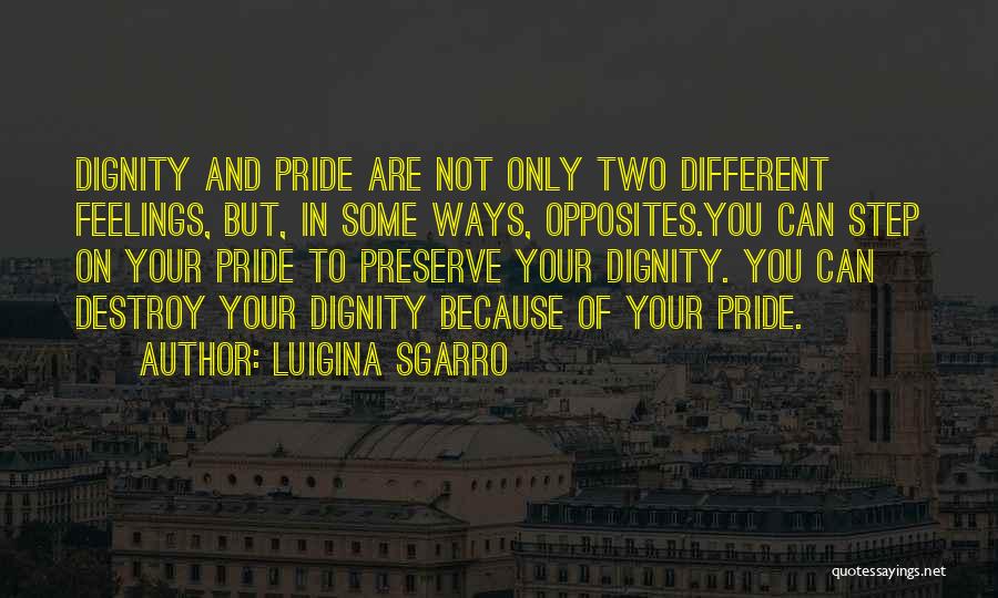 Luigina Sgarro Quotes: Dignity And Pride Are Not Only Two Different Feelings, But, In Some Ways, Opposites.you Can Step On Your Pride To