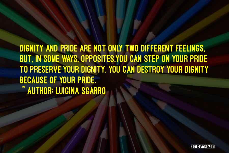 Luigina Sgarro Quotes: Dignity And Pride Are Not Only Two Different Feelings, But, In Some Ways, Opposites.you Can Step On Your Pride To