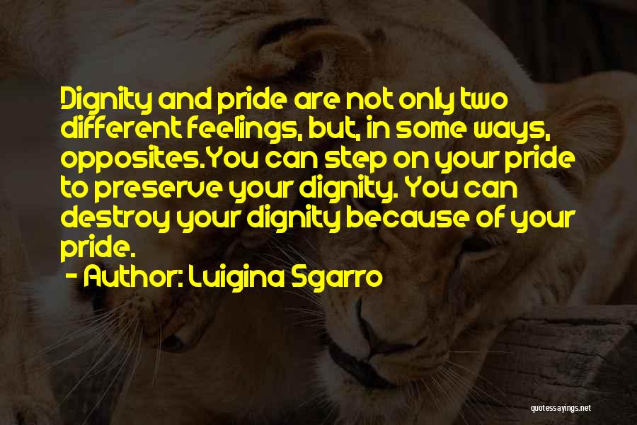 Luigina Sgarro Quotes: Dignity And Pride Are Not Only Two Different Feelings, But, In Some Ways, Opposites.you Can Step On Your Pride To