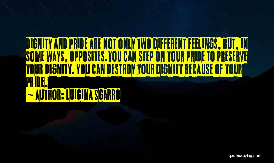 Luigina Sgarro Quotes: Dignity And Pride Are Not Only Two Different Feelings, But, In Some Ways, Opposites.you Can Step On Your Pride To