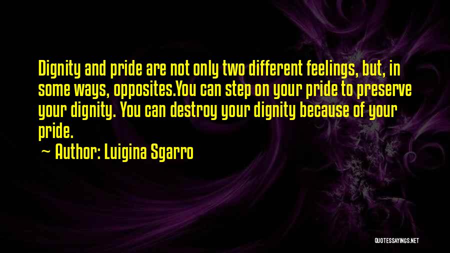 Luigina Sgarro Quotes: Dignity And Pride Are Not Only Two Different Feelings, But, In Some Ways, Opposites.you Can Step On Your Pride To