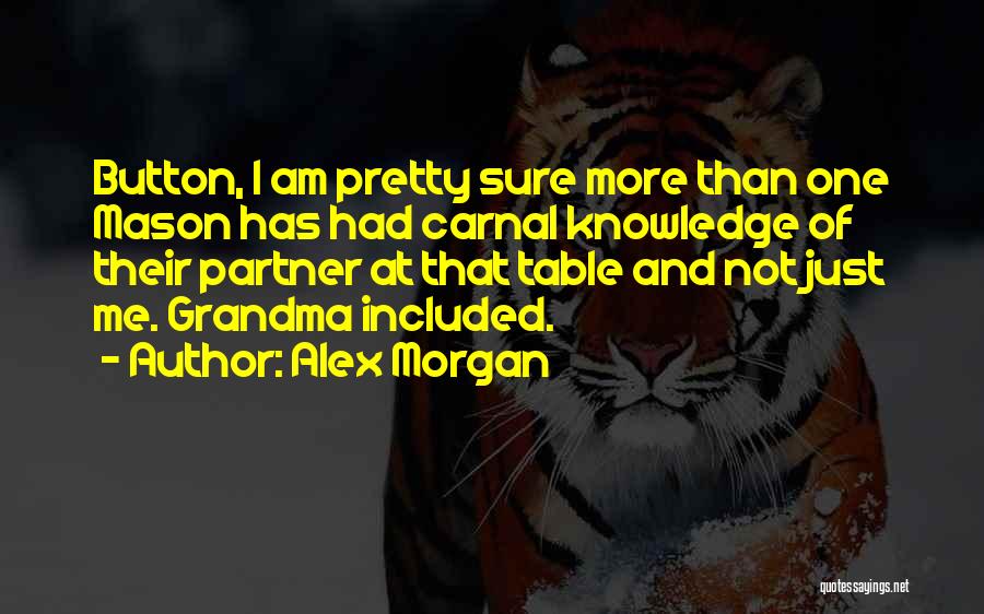 Alex Morgan Quotes: Button, I Am Pretty Sure More Than One Mason Has Had Carnal Knowledge Of Their Partner At That Table And