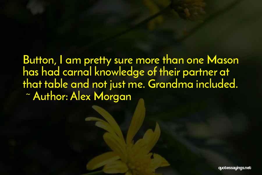 Alex Morgan Quotes: Button, I Am Pretty Sure More Than One Mason Has Had Carnal Knowledge Of Their Partner At That Table And