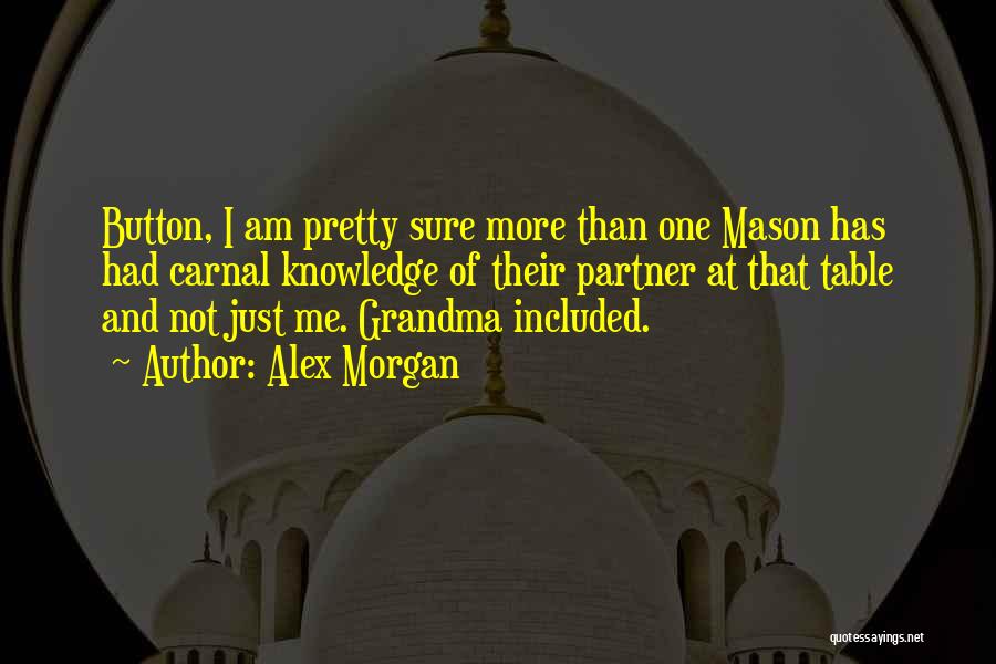 Alex Morgan Quotes: Button, I Am Pretty Sure More Than One Mason Has Had Carnal Knowledge Of Their Partner At That Table And