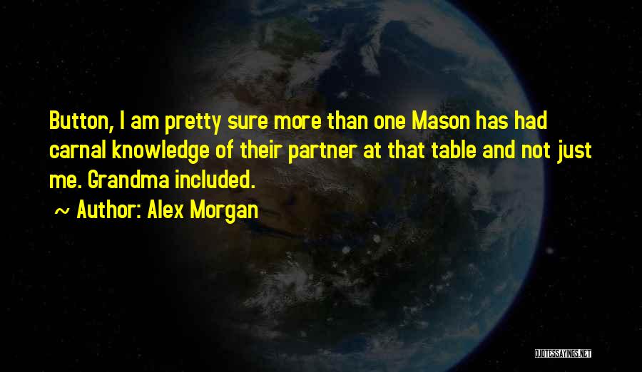 Alex Morgan Quotes: Button, I Am Pretty Sure More Than One Mason Has Had Carnal Knowledge Of Their Partner At That Table And