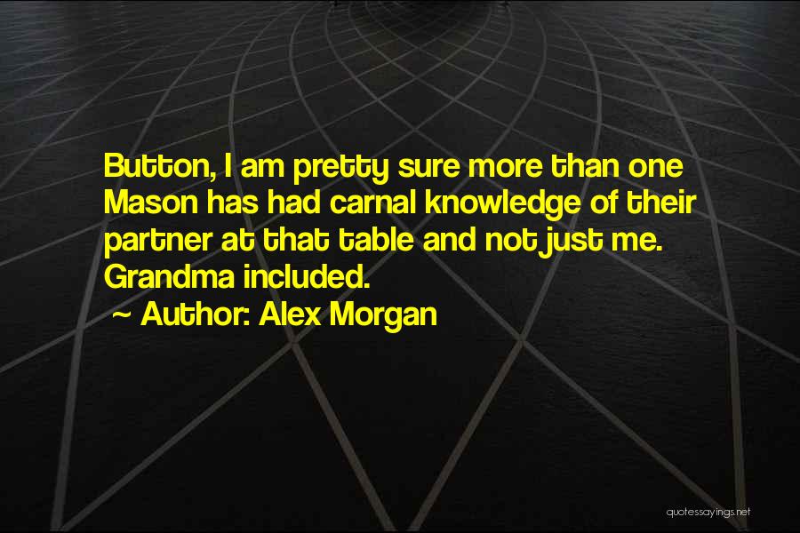 Alex Morgan Quotes: Button, I Am Pretty Sure More Than One Mason Has Had Carnal Knowledge Of Their Partner At That Table And