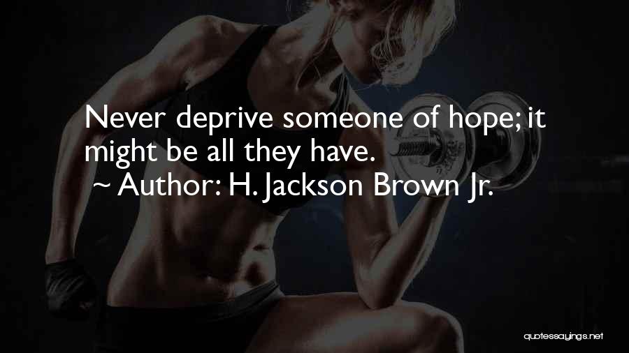 H. Jackson Brown Jr. Quotes: Never Deprive Someone Of Hope; It Might Be All They Have.