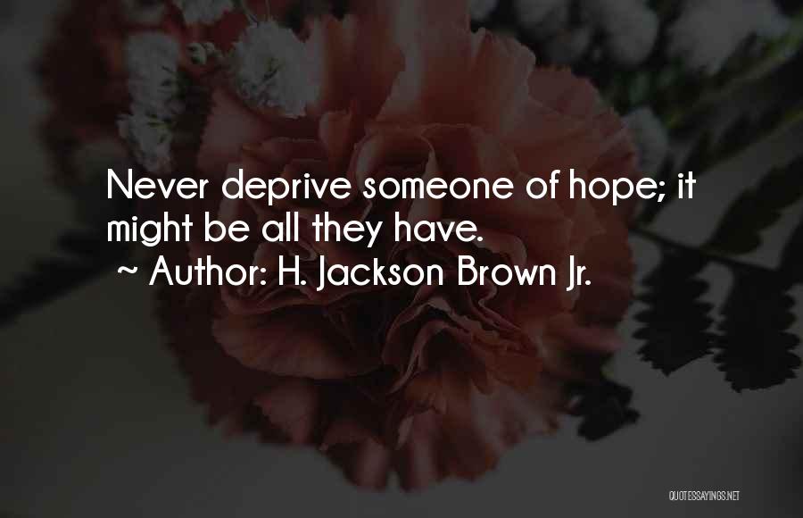 H. Jackson Brown Jr. Quotes: Never Deprive Someone Of Hope; It Might Be All They Have.