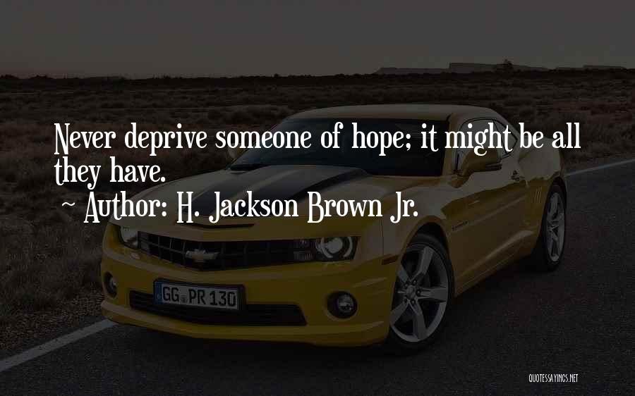 H. Jackson Brown Jr. Quotes: Never Deprive Someone Of Hope; It Might Be All They Have.
