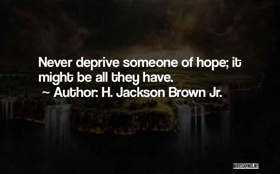 H. Jackson Brown Jr. Quotes: Never Deprive Someone Of Hope; It Might Be All They Have.