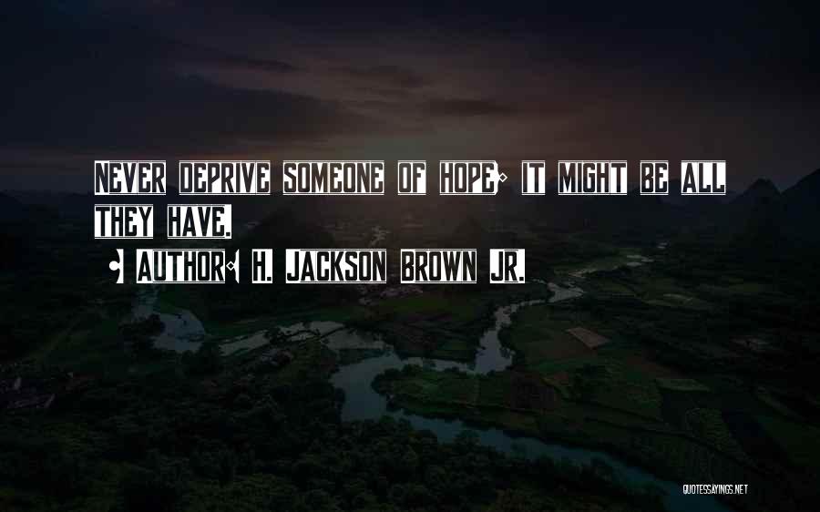 H. Jackson Brown Jr. Quotes: Never Deprive Someone Of Hope; It Might Be All They Have.