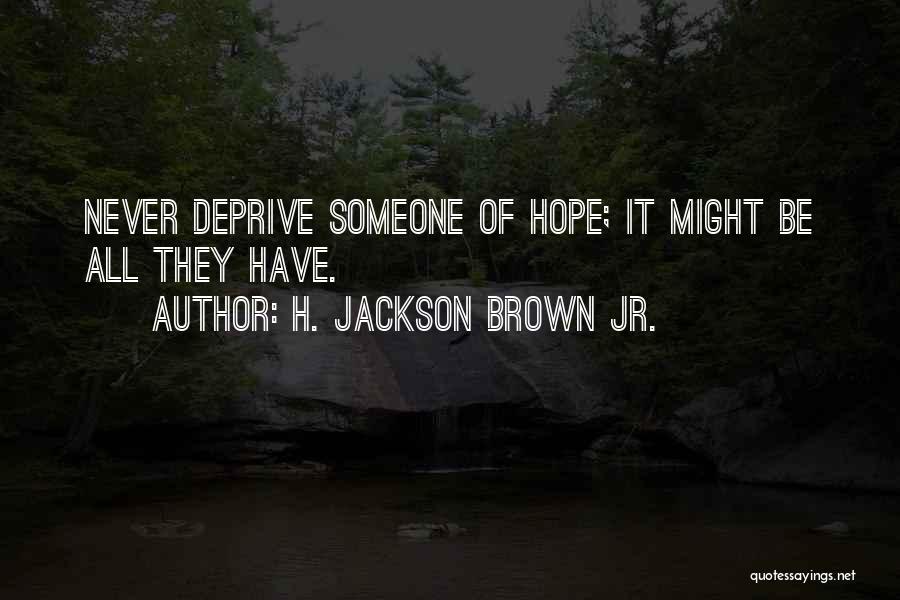 H. Jackson Brown Jr. Quotes: Never Deprive Someone Of Hope; It Might Be All They Have.