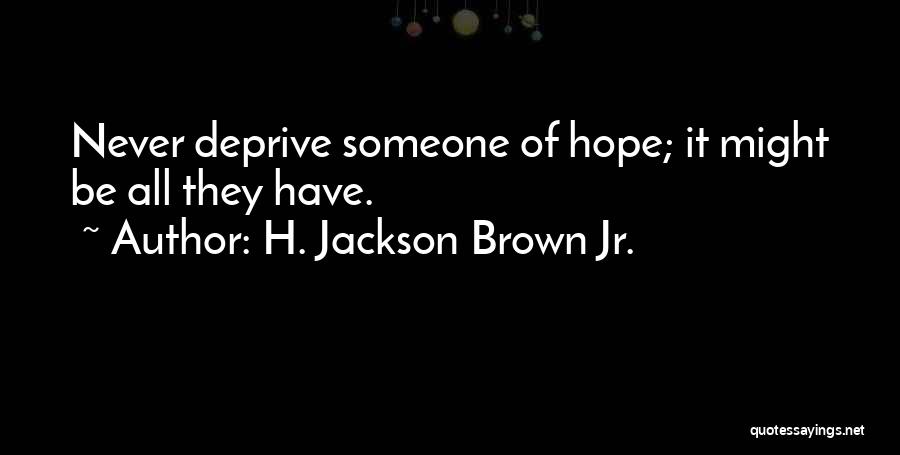 H. Jackson Brown Jr. Quotes: Never Deprive Someone Of Hope; It Might Be All They Have.